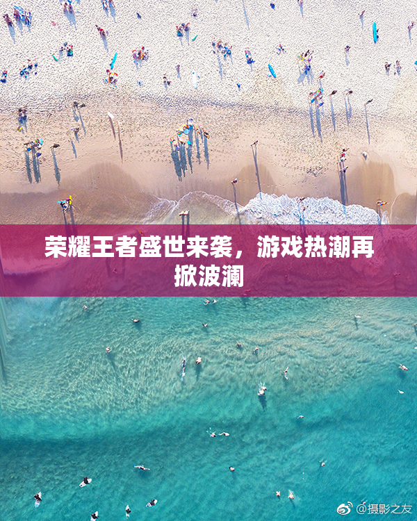 荣耀王者盛世来袭，游戏热潮再掀波澜