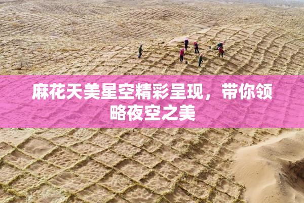 麻花天美星空精彩呈现，带你领略夜空之美