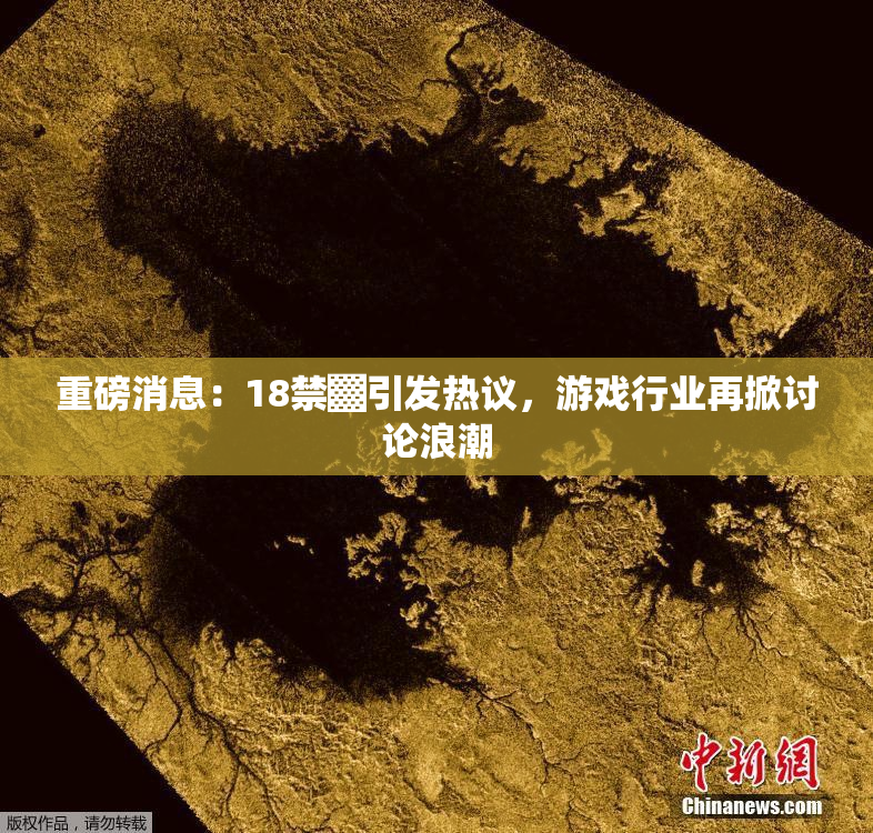 重磅消息：18禁▓引发热议，游戏行业再掀讨论浪潮