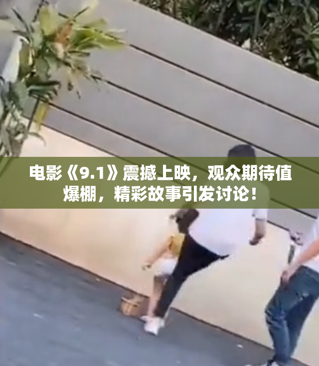 电影《9.1》震撼上映，观众期待值爆棚，精彩故事引发讨论！
