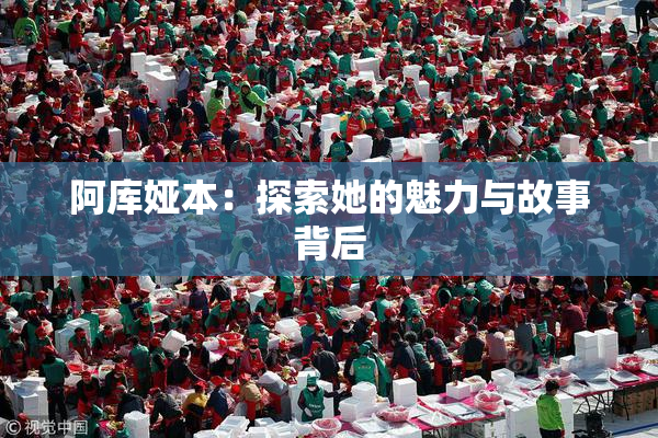 阿库娅本：探索她的魅力与故事背后
