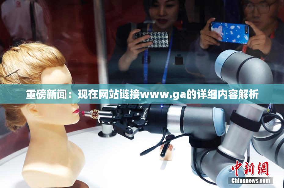 重磅新闻：现在网站链接www.ga的详细内容解析