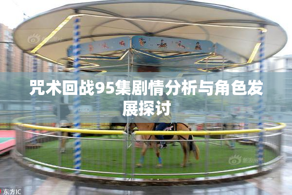 咒术回战95集剧情分析与角色发展探讨