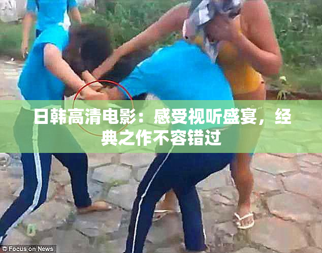 日韩高清电影：感受视听盛宴，经典之作不容错过