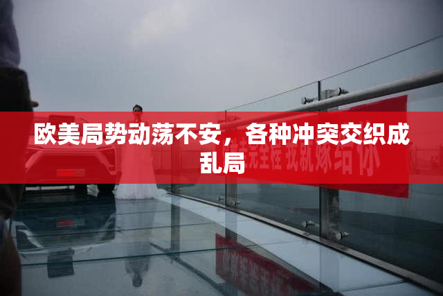 欧美局势动荡不安，各种冲突交织成乱局