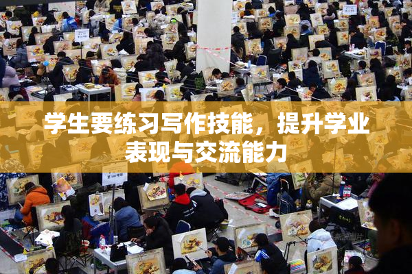 学生要练习写作技能，提升学业表现与交流能力