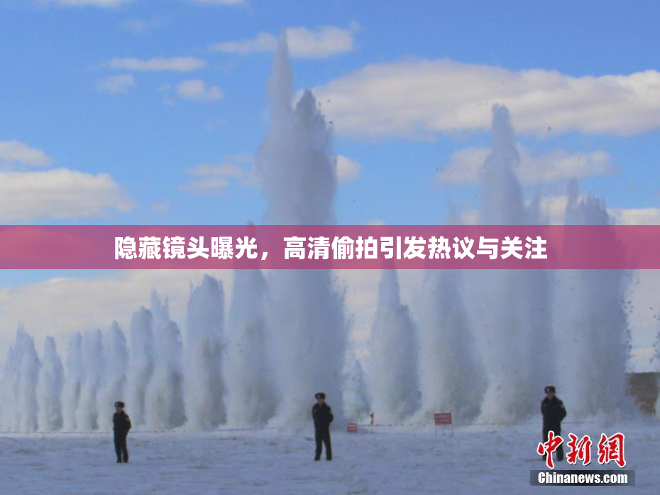 隐藏镜头曝光，高清偷拍引发热议与关注