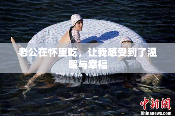 老公在怀里吃，让我感受到了温暖与幸福