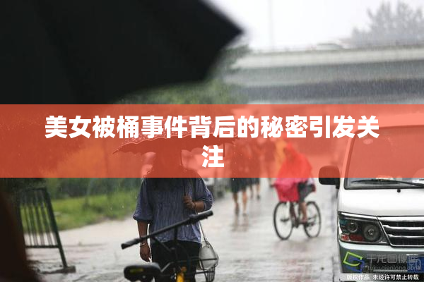 美女被桶事件背后的秘密引发关注