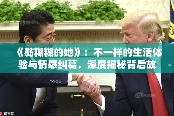 《黏糊糊的她》：不一样的生活体验与情感纠葛，深度揭秘背后故事