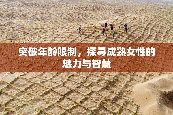 突破年龄限制，探寻成熟女性的魅力与智慧