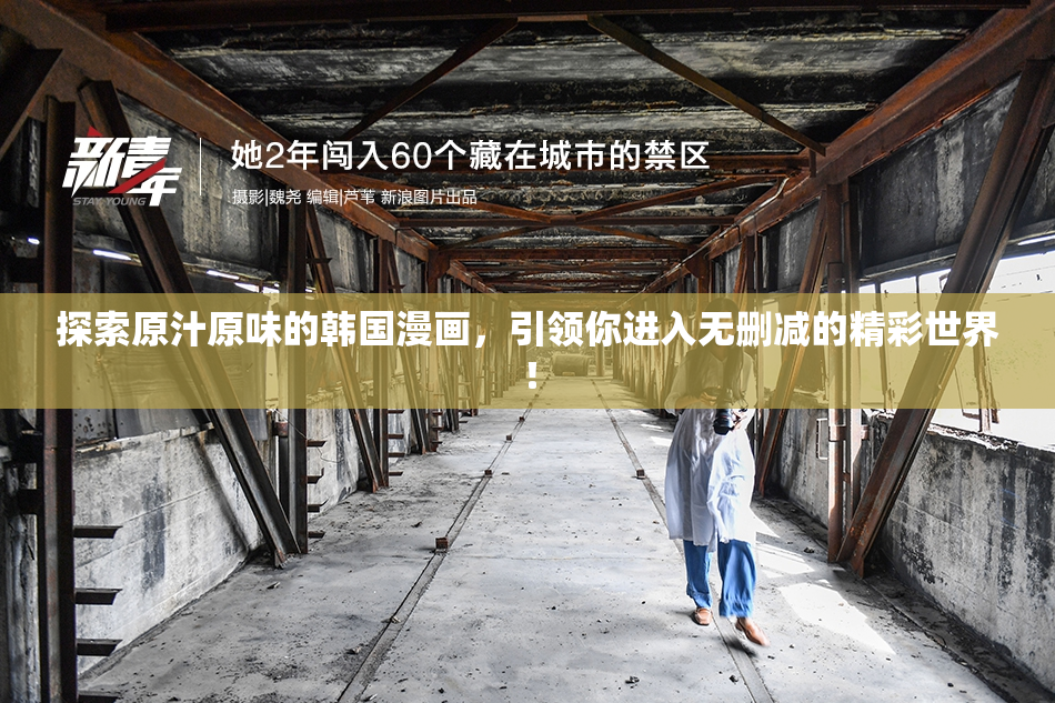 探索原汁原味的韩国漫画，引领你进入无删减的精彩世界！