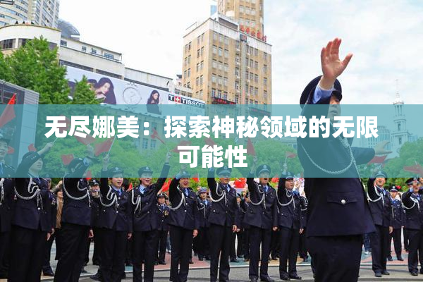 无尽娜美：探索神秘领域的无限可能性
