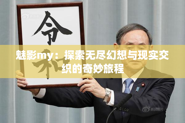 魅影my：探索无尽幻想与现实交织的奇妙旅程