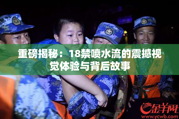 重磅揭秘：18禁喷水流的震撼视觉体验与背后故事