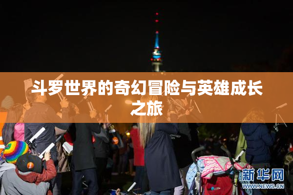 斗罗世界的奇幻冒险与英雄成长之旅