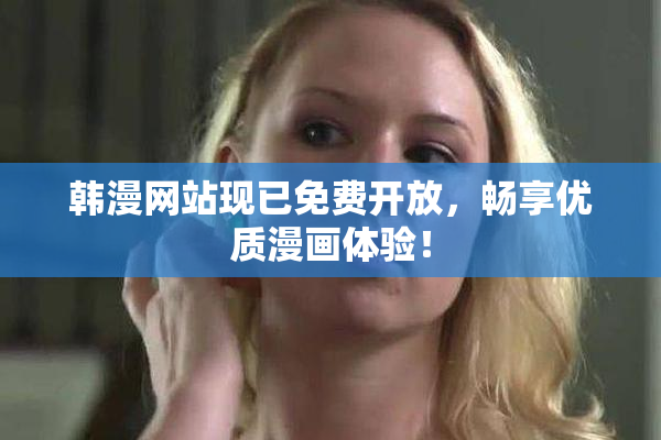 韩漫网站现已免费开放，畅享优质漫画体验！