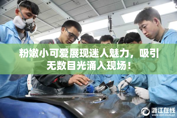 粉嫩小可爱展现迷人魅力，吸引无数目光涌入现场！