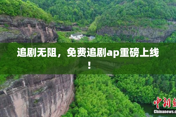 追剧无阻，免费追剧ap重磅上线！
