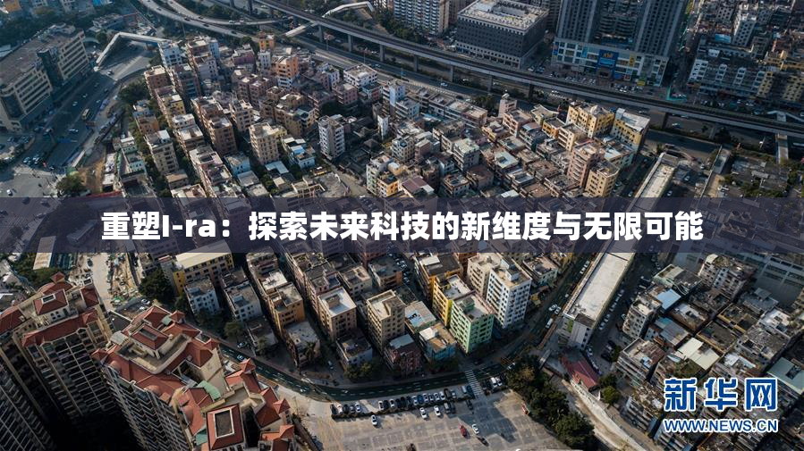 重塑I-ra：探索未来科技的新维度与无限可能
