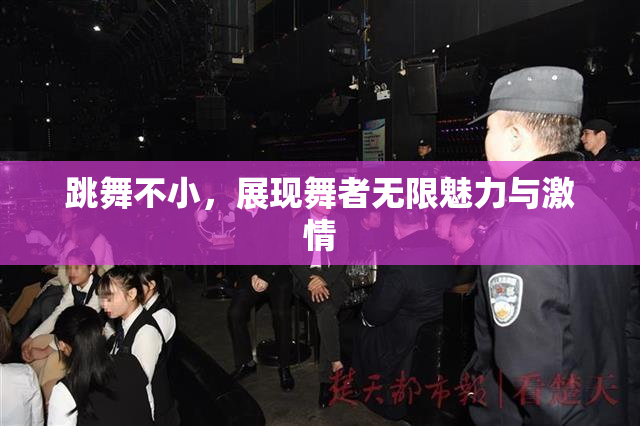 跳舞不小，展现舞者无限魅力与激情