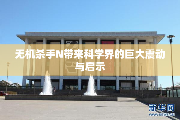 无机杀手N带来科学界的巨大震动与启示