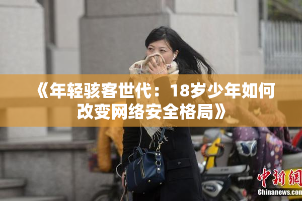 《年轻骇客世代：18岁少年如何改变网络安全格局》