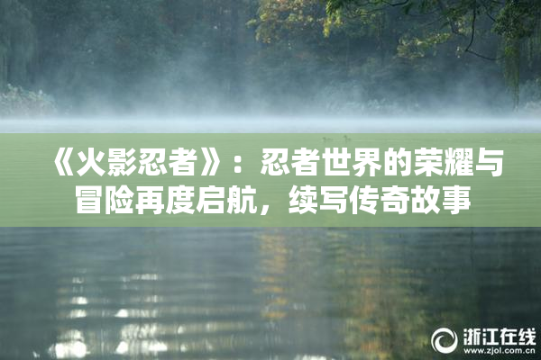 《火影忍者》：忍者世界的荣耀与冒险再度启航，续写传奇故事