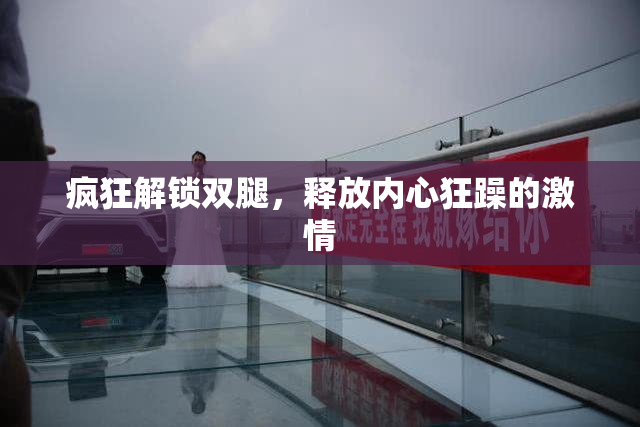 疯狂解锁双腿，释放内心狂躁的激情