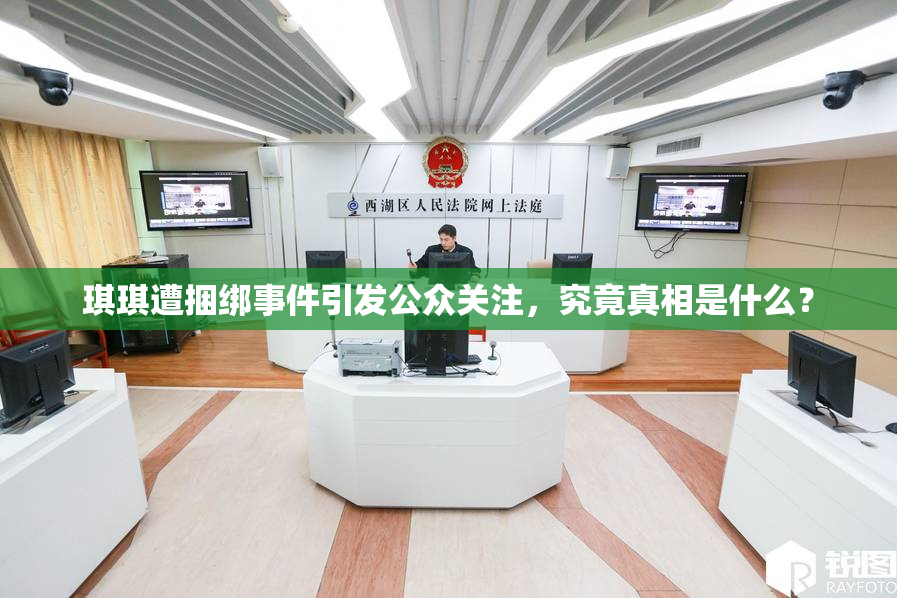 琪琪遭捆绑事件引发公众关注，究竟真相是什么？