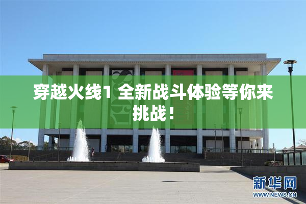穿越火线1 全新战斗体验等你来挑战！