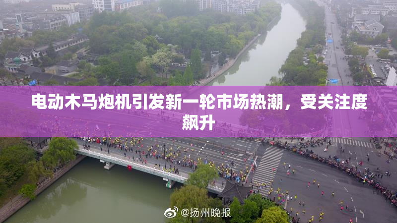 电动木马炮机引发新一轮市场热潮，受关注度飙升