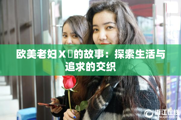欧美老妇Ⅹ乄的故事：探索生活与追求的交织