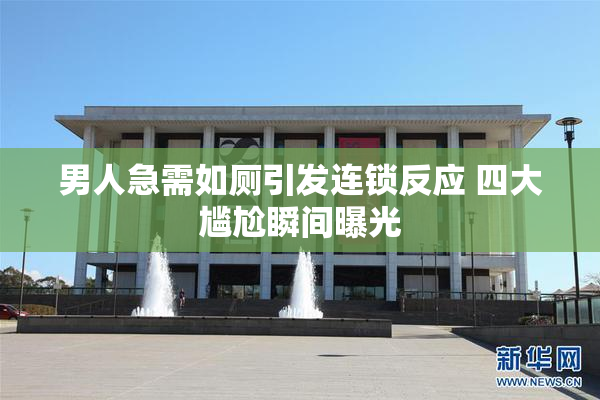 男人急需如厕引发连锁反应 四大尴尬瞬间曝光