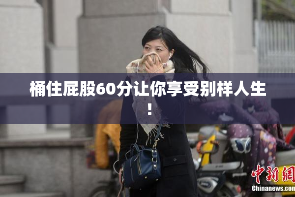 桶住屁股60分让你享受别样人生！