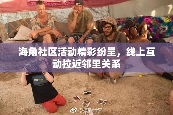 海角社区活动精彩纷呈，线上互动拉近邻里关系