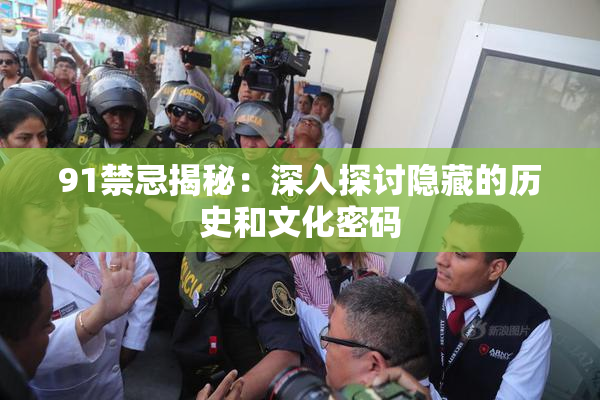 91禁忌揭秘：深入探讨隐藏的历史和文化密码