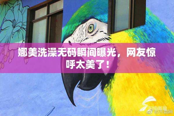 娜美洗澡无码瞬间曝光，网友惊呼太美了！
