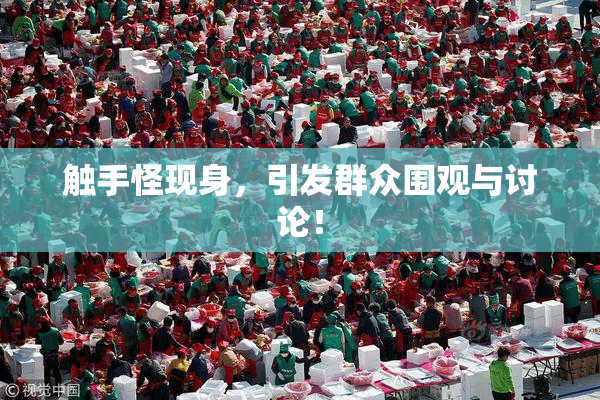 触手怪现身，引发群众围观与讨论！