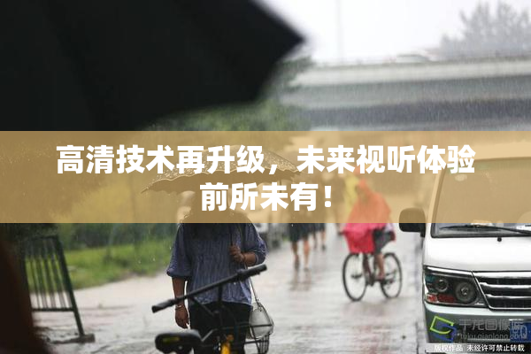 高清技术再升级，未来视听体验前所未有！
