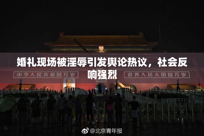 婚礼现场被淫辱引发舆论热议，社会反响强烈