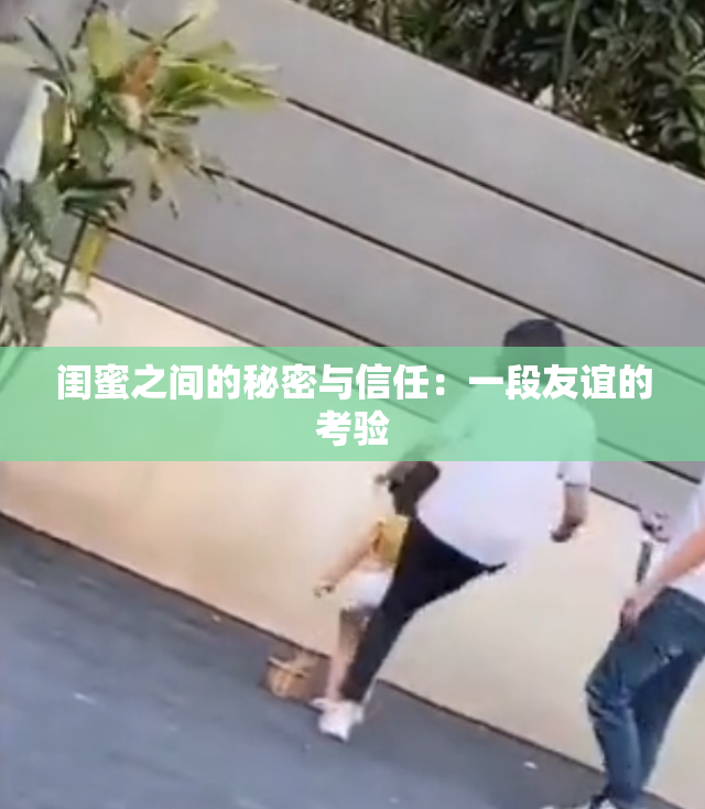 闺蜜之间的秘密与信任：一段友谊的考验