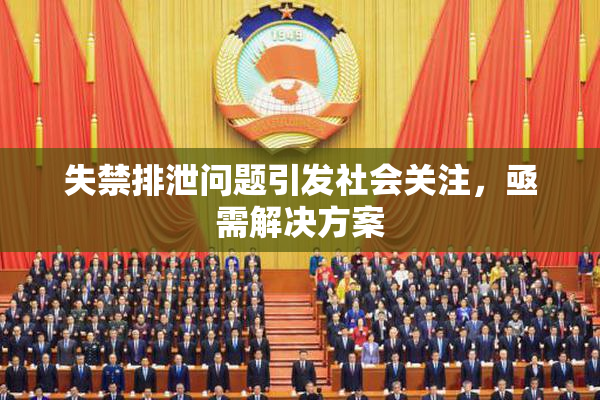失禁排泄问题引发社会关注，亟需解决方案