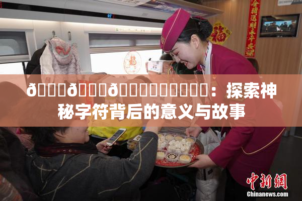 🍆🍑🔞❌‌❌‌❌‌：探索神秘字符背后的意义与故事
