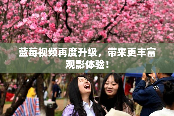 蓝莓视频再度升级，带来更丰富观影体验！