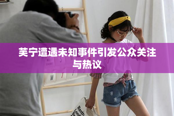 芙宁遭遇未知事件引发公众关注与热议