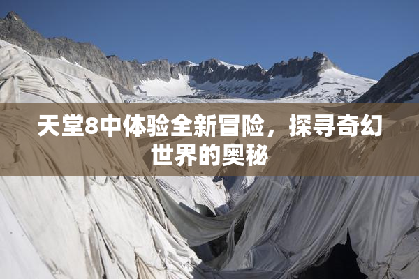 天堂8中体验全新冒险，探寻奇幻世界的奥秘