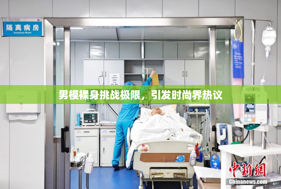 男模裸身挑战极限，引发时尚界热议