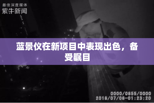 蓝景仪在新项目中表现出色，备受瞩目