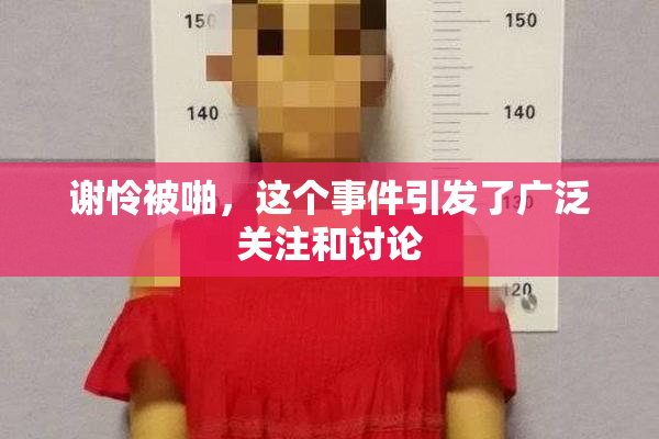 谢怜被啪，这个事件引发了广泛关注和讨论